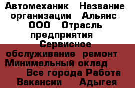 Автомеханик › Название организации ­ Альянс, ООО › Отрасль предприятия ­ Сервисное обслуживание, ремонт › Минимальный оклад ­ 45 000 - Все города Работа » Вакансии   . Адыгея респ.,Адыгейск г.